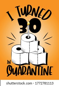 I Turned 30 In Quarantine - funny birthday text with toilet paper cake and candle. Coronavirus - staying at home print. Home Quarantine illustration. 