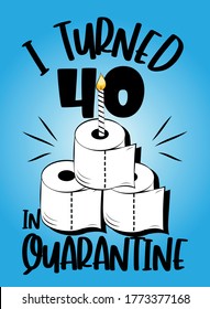 I Turned 40 In Quarantine - funny birthday text with toilet paper cake and candle. Coronavirus - staying at home print. Home Quarantine illustration. 