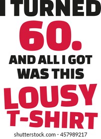 I turned 60 and all i got was this lousy Shirt - 60th birthday
