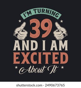 I'm Turning 39 and I am Excited about it, 39 years old birthday celebration design.