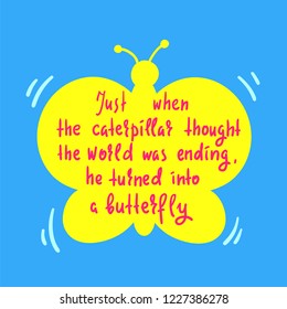 Turning caterpillar into butterfly - simple inspire and motivational quote. Hand drawn  lettering. Print for inspirational poster, t-shirt, bag, cups, card, flyer, sticker, badge. Cute funny vector