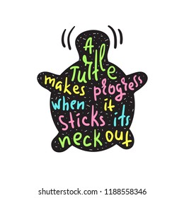 A turtle makes progress when it sticks its neck out - inspire and motivational quote.Hand drawn funny lettering. Print for inspirational poster, t-shirt, bag, cups, card, flyer, sticker, badge.