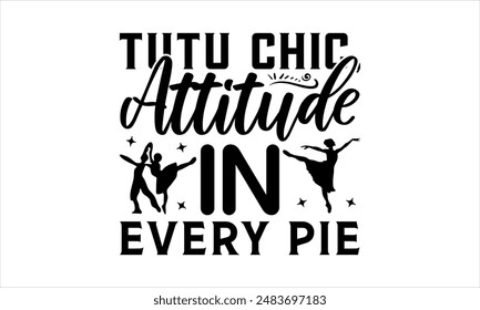 Tutu Chic, Attitude in Every Pie  - Dance T-shirt Design, Hand drawn lettering phrase isolated on white background, Illustration  for Cutting Machine, Silhouette Cameo, CricutEPS for Cutting Machi 