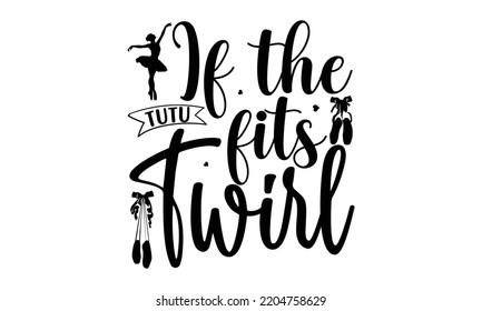 If the tutu fits twirl - Ballet svg t shirt design, ballet SVG Cut Files, Girl Ballet Design, Hand drawn lettering phrase and vector sign, EPS 10 svg
