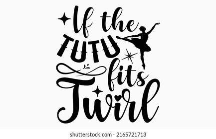 If the tutu fits twirl - Ballet t shirt design, SVG Files for Cutting, Handmade calligraphy vector illustration, Hand written vector sign, EPS svg