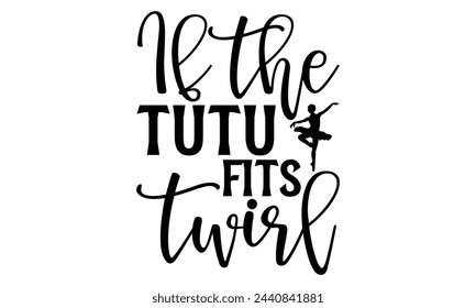 If The Tutu Fits Twirl - Ballet T shirt Design, Handmade calligraphy vector illustration, Typography Vector for poster, banner, flyer and mug.