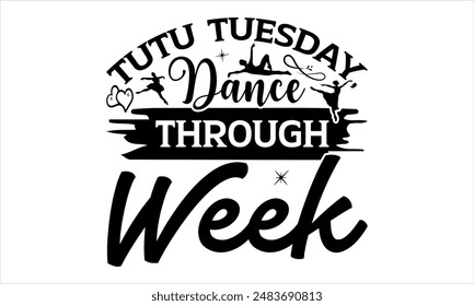 Tutu Tuesday, Dance Through Week - Dance T-shirt Design, Hand drawn lettering phrase isolated on white background, Illustration  for Cutting Machine, Silhouette Cameo, CricutEPS for Cutting Machi 
