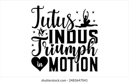 Tutus, Indus, Triumph in Motion  - Dance T-shirt Design, Hand drawn lettering phrase isolated on white background, Illustration  for Cutting Machine, Silhouette Cameo, CricutEPS for Cutting Machi 