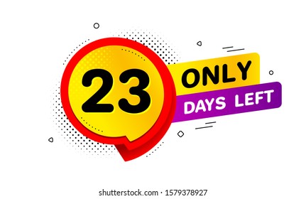 Twenty three days left icon. Chat bubble badge. 23 days to go sign. Speech bubble banner. Price tag design. Promotion sale badge. Limited discounts. Vector