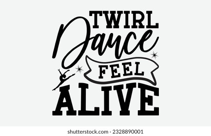 Twirl Dance Feel Alive - svg typography t-shirt design, Hand-drawn lettering phrase, SVG t-shirt design, Calligraphy t-shirt design, White background, Handwritten vector. eps 10.