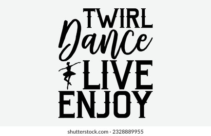 Twirl Dance Live Enjoy - svg typography t-shirt design, Hand-drawn lettering phrase, SVG t-shirt design, Calligraphy t-shirt design, White background, Handwritten vector. eps 10.