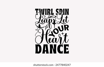 Twirl Spin Leap Let Your Heart Dance - Dancing T-shirt Design, Handmade Lettering Design For Card Template, Text Banners, Modern Calligraphy, Cards And Posters, Mugs, Notebooks, EPS-10.