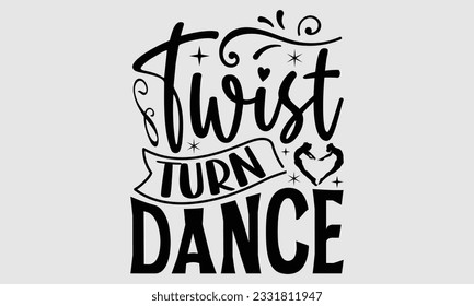 Twist Turn Dance- Dance SVG and t- shirt design, Hand drawn vintage hand lettering greeting card template with typography text, Isolated on white background.