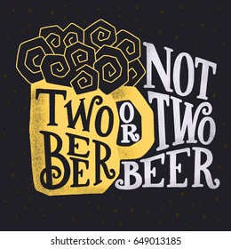 Two beer or not two beer. Vector illustration with hand drawn lettering. Hand made script with mug of craft brew. Funny quote.
