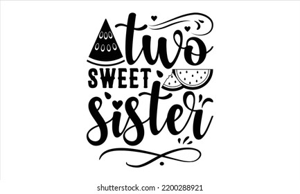 Two Sweet Sister - Watermelon T shirt Design, Modern calligraphy, Cut Files for Cricut Svg, Illustration for prints on bags, posters svg