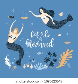 Two swimming mermaids, fish and plants and the inscription - let s be a mermaid - on a blue background. Vector illustration.