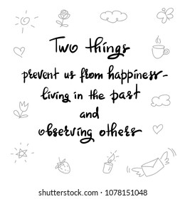 Two things prevent us from happiness- living in the past and observing others - handwritten motivational quote. Print for inspiring poster, t-shirt, bag, cups, greeting postcard, flyer, sticker