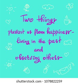 Two things prevent us from happiness- living in the past and observing others - handwritten motivational quote. Print for inspiring poster, t-shirt, bag, cups, greeting postcard, flyer, sticker