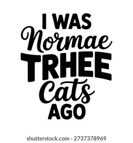 A typographic design featuring the phrase i was norma three cats ago in bold lettering