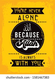 A typographic islamic quote and moslem quote poster design with dark grunge background.  You're never alone, because Allah is always with you.