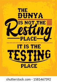 A typographic islamic quote and moslem quote poster design with dark grunge background. The Dunya is not the resting place, it is the testing place. 