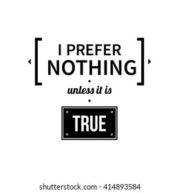 Typographic poster with aphorism "I prefer nothing unless it is true". Black letters on white background.