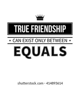 Typographic poster with aphorism "True friendship can exist only between equals". Black letters on white background.