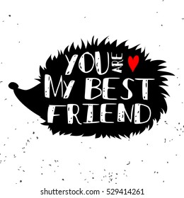 Typographic poster with hedgehog silhouette and phrase "You are my best friend". Inspirational lettering with pet. Print forT-shirt, pet shop logo, label, decor elements and design products for pets