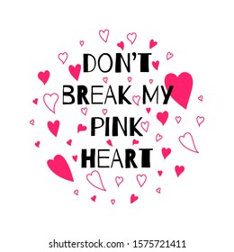 Typographic print with love lettering on pink heart . Don't break my pink heart saying. Pink colour. Perfect for baby girl fabric, textile, apparel, pyjamas, t-shirt print, Valentines Day card.