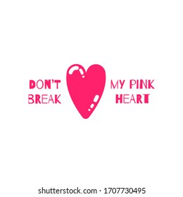 Typographic print with love lettering on pink heart . Don't break my pink heart saying. Pink colour. Perfect for baby girl fabric, textile, apparel, pyjamas, t-shirt print, Valentines Day card.