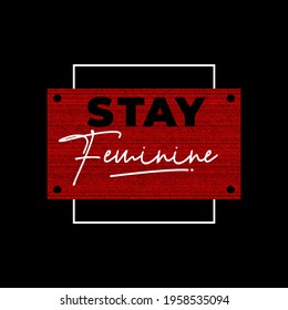 typographic quote motivation t shirt stay feminine for print. design template poster, mug, bag, clothing, merchandise,etc