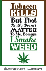 It is a Typographic vector illustration of a Quote "Tobacco Kills, but that really doesn't matter to me, because I Smoke Weed," with including the Weed Leaf.