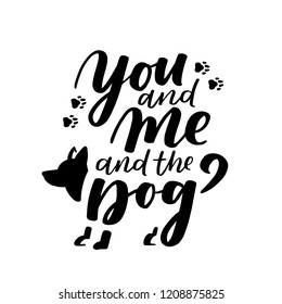 Typographical poster about dog love. Vector motivational lettering You and Me and the Dog. Dog adoption quote with paws and dog silhouette. Black ink phrase on white isolated background.