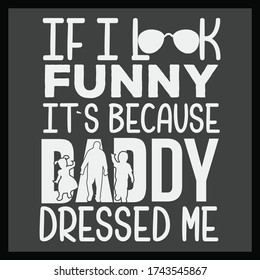 typography design, if I look funny it`s because daddy dressed me, father`s day t-shirt design