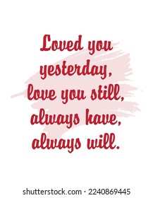 Typography family poster. Romantic family quote " Loved you yesterday, love you still, always have, always will". For valentine day, wedding or family posters, prints, cards. Vector family typography