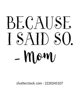 Typography Hand lettering Quote      Because I said so Mom. Typographic design.Vector Illustration