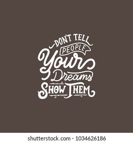 Typography / Hand lettering Quote " Don't tell people your dream, show them ". Good Quotes, typography design.