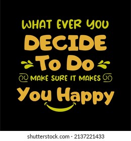 Typography illustration design text for badge,icon. Celebration poster, card, postcard, invitation, banner. with quote " what ever you decide to do make sure it makes you happy " vector design 