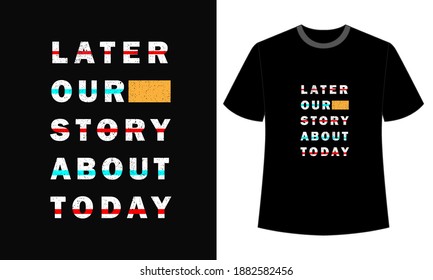 typography later our story about today t-shirt design