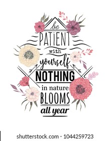 Typography poster with flowers in watercolor style. Inspirational quote. Be patient with yourself nothing in nature blooms all year. Concept design for t-shirt, print, card. Vector illustration
