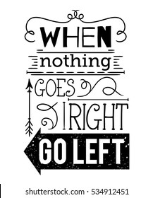 Typography poster with hand drawn elements. Inspirational quote. When nothing goes right go left. Concept design for t-shirt, print, card. Vintage vector illustration