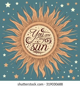Typography poster with a romantic quote. Stylized engraving sun.You are my sun. For valentines day  or save the date card, print on t-shirts and bags. Inspirational illustration. 