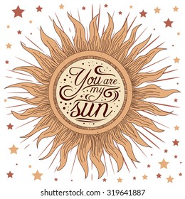 Typography poster with a romantic quote. Stylized engraving sun.You are my sun. For valentines day  or save the date card, print on t-shirts and bags. Hipster style. Typography design 