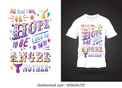 Typography Quote T Shirt Design. All that I am, or hope to be, I owe to my angel mother.