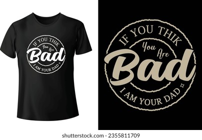 Typography t shirt design. If you think you are bad i am your dad typography t shirt design.