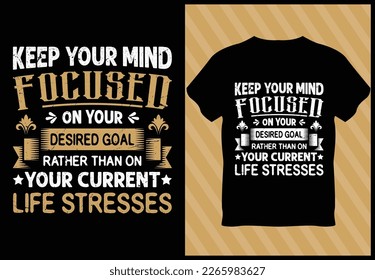 Typography t shirt design_Keep your mind Focused on your desired goal rather than on your current Life stresses