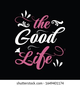 Typography t shirt.The Good Life- Vector T- Shirt Design.