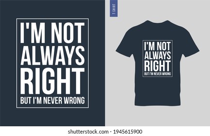Typography t shirt, ready to print vector design. I'm not always right but I'm never wrong.