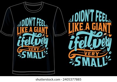 Typography Tee - 'I Didn't Feet Like A Giant I Felt Very Very Small' Stylish T-Shirt Design for your wardrobe, For print, mug, apparel, shirt