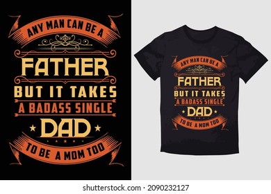 TYPOGRAPHY T-SHIRT DESIGN  ANY MAN CAN BE A FATHER BUT IT TAKES A BADASS SINGLE DAD TO BE A MOM TOO